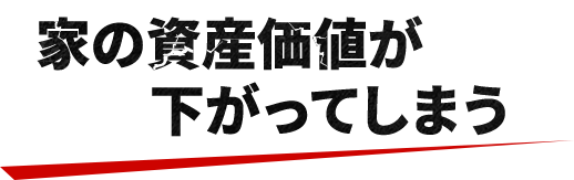 家の資産価値が下がってしまう